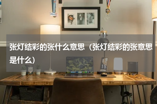 张灯结彩的张什么意思（张灯结彩的张意思是什么）