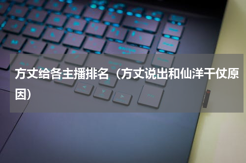 方丈给各主播排名（方丈说出和仙洋干仗原因）