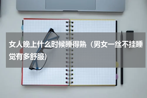 女人晚上什么时候睡得熟（男女一丝不挂睡觉有多舒服）