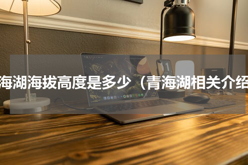 青海湖海拔高度是多少（青海湖相关介绍）