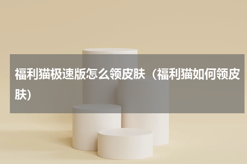 福利猫极速版怎么领皮肤（福利猫如何领皮肤）