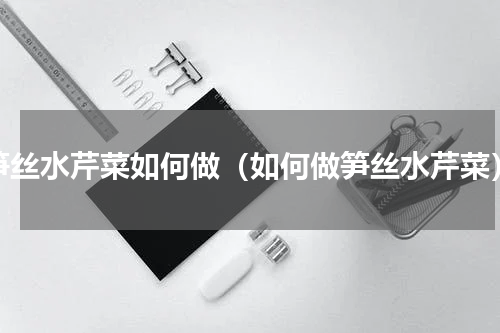 笋丝水芹菜如何做（如何做笋丝水芹菜）