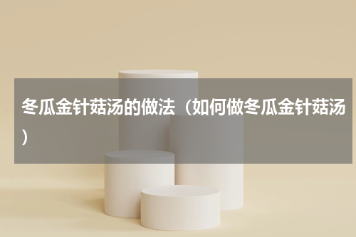 冬瓜金针菇汤的做法（如何做冬瓜金针菇汤）