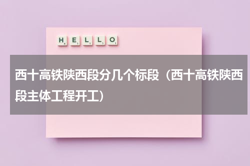 西十高铁陕西段分几个标段（西十高铁陕西段主体工程开工）