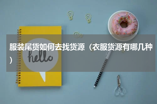 服装尾货如何去找货源（衣服货源有哪几种）