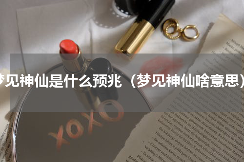 梦见神仙是什么预兆（梦见神仙啥意思）
