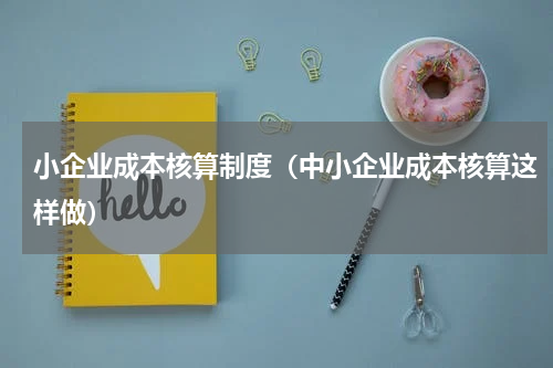 小企业成本核算制度（中小企业成本核算这样做）