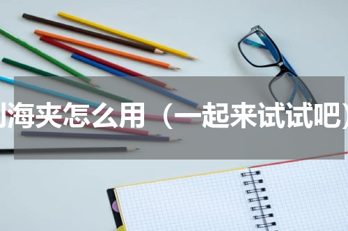 刘海夹怎么用（一起来试试吧）