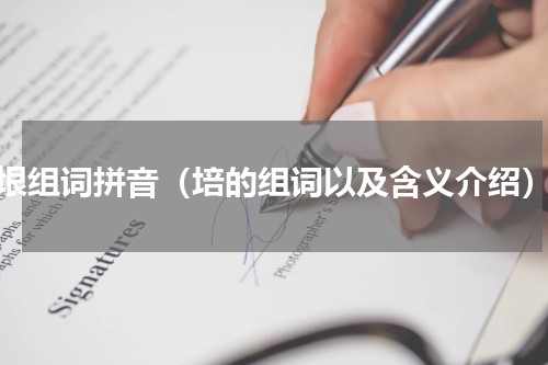 垠组词拼音（培的组词以及含义介绍）