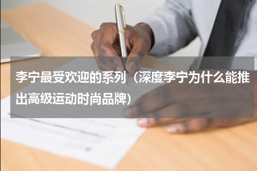 李宁最受欢迎的系列（深度李宁为什么能推出高级运动时尚品牌）