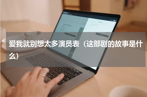 爱我就别想太多演员表（这部剧的故事是什么）