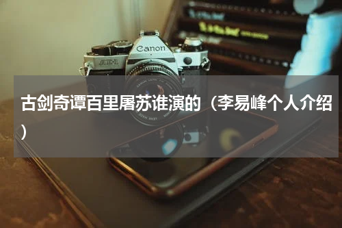 古剑奇谭百里屠苏谁演的（李易峰个人介绍）