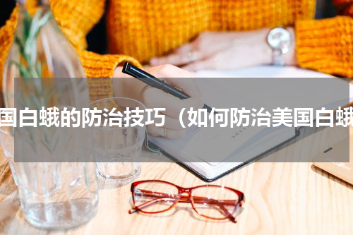 美国白蛾的防治技巧（如何防治美国白蛾）