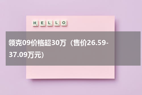 领克09价格超30万（售价26.59-37.09万元）