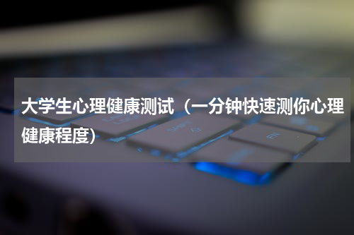 大学生心理健康测试（一分钟快速测你心理健康程度）