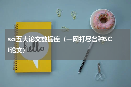 sci五大论文数据库（一网打尽各种SCI论文）