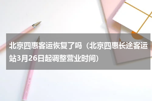 北京四惠客运恢复了吗（北京四惠长途客运站3月26日起调整营业时间）