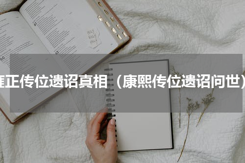 雍正传位遗诏真相（康熙传位遗诏问世）