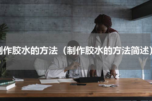 制作胶水的方法（制作胶水的方法简述）