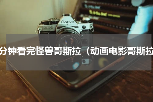 四分钟看完怪兽哥斯拉（动画电影哥斯拉）