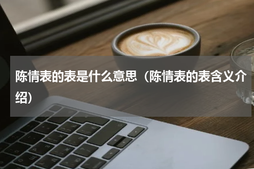 陈情表的表是什么意思（陈情表的表含义介绍）