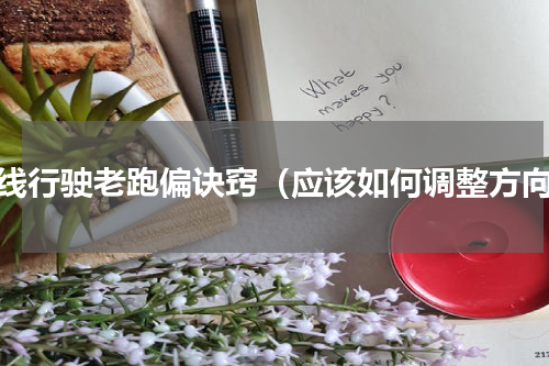 直线行驶老跑偏诀窍（应该如何调整方向）