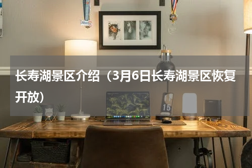 长寿湖景区介绍（3月6日长寿湖景区恢复开放）