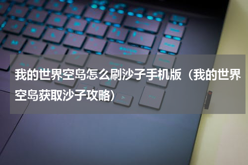我的世界空岛怎么刷沙子手机版（我的世界空岛获取沙子攻略）