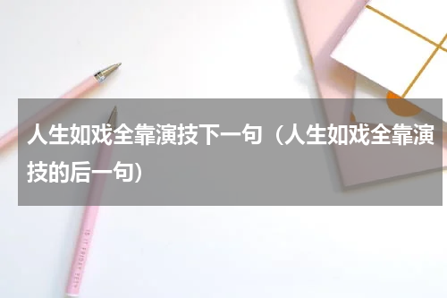 人生如戏全靠演技下一句（人生如戏全靠演技的后一句）