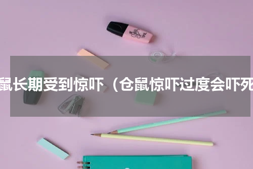 仓鼠长期受到惊吓（仓鼠惊吓过度会吓死）