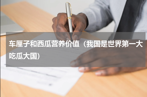 车厘子和西瓜营养价值（我国是世界第一大吃瓜大国）