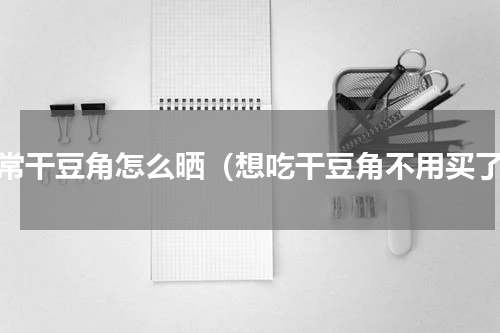 家常干豆角怎么晒（想吃干豆角不用买了）