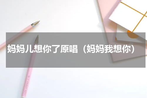 妈妈儿想你了原唱（妈妈我想你）