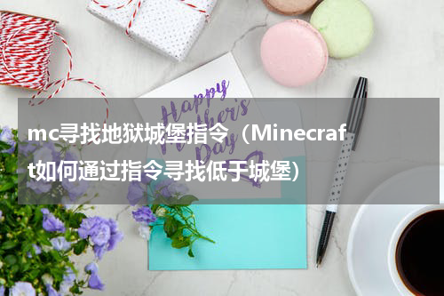 mc寻找地狱城堡指令（Minecraft如何通过指令寻找低于城堡）