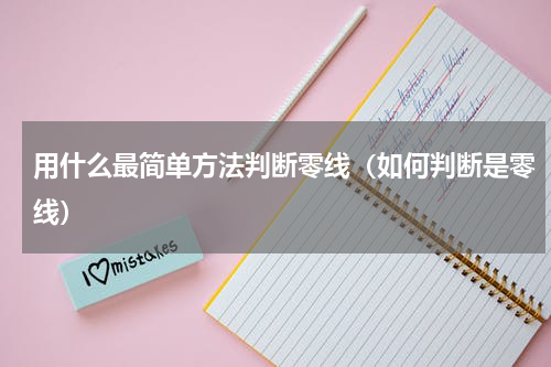 用什么最简单方法判断零线（如何判断是零线）