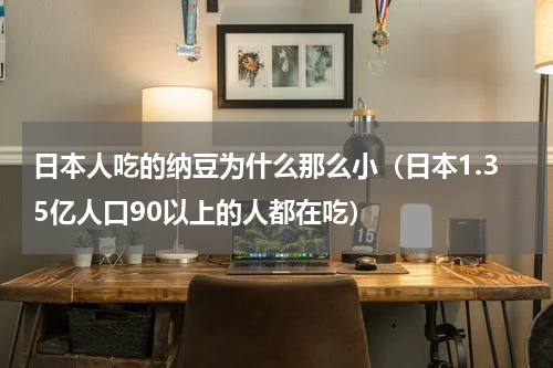 日本人吃的纳豆为什么那么小（日本1.35亿人口90以上的人都在吃）