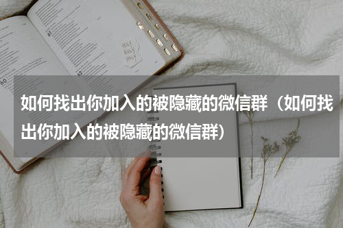 如何找出你加入的被隐藏的微信群（如何找出你加入的被隐藏的微信群）