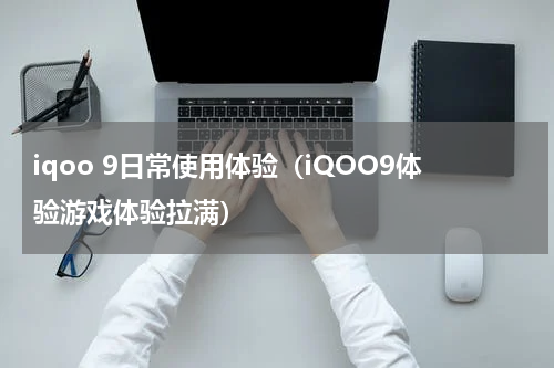 iqoo 9日常使用体验（iQOO9体验游戏体验拉满）