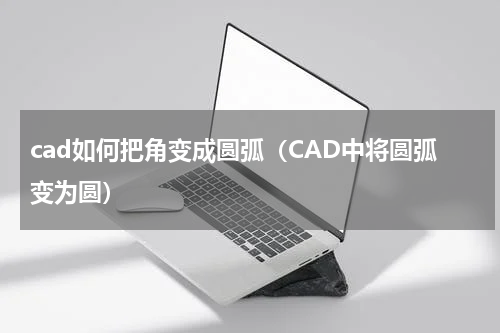 cad如何把角变成圆弧（CAD中将圆弧变为圆）