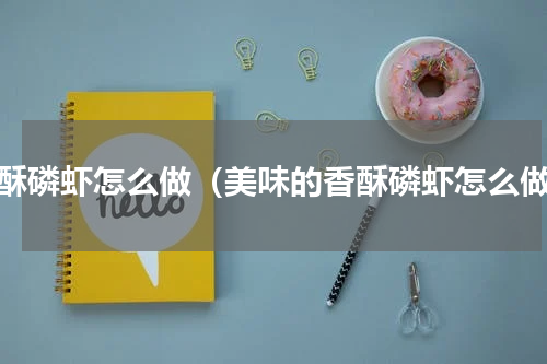 香酥磷虾怎么做（美味的香酥磷虾怎么做）