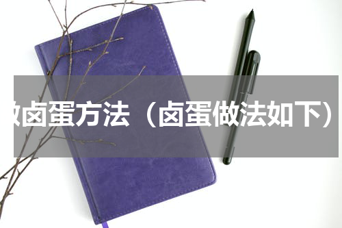 做卤蛋方法（卤蛋做法如下）