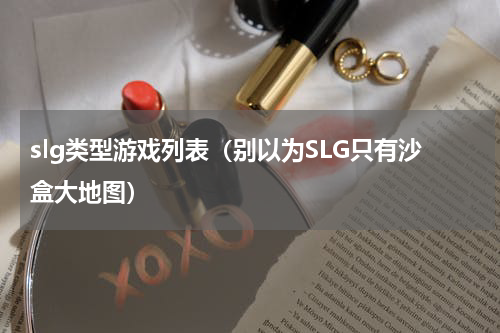 slg类型游戏列表（别以为SLG只有沙盒大地图）