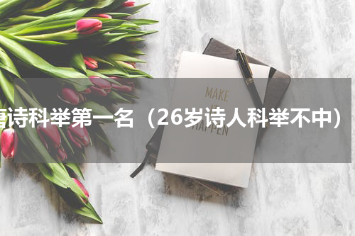 唐诗科举第一名（26岁诗人科举不中）