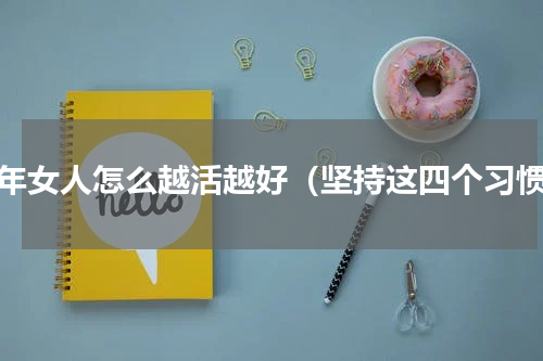 中年女人怎么越活越好（坚持这四个习惯）