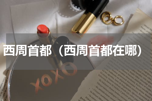 西周首都（西周首都在哪）