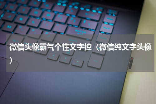 微信头像霸气个性文字控（微信纯文字头像）