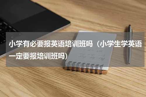 小学有必要报英语培训班吗（小学生学英语一定要报培训班吗）