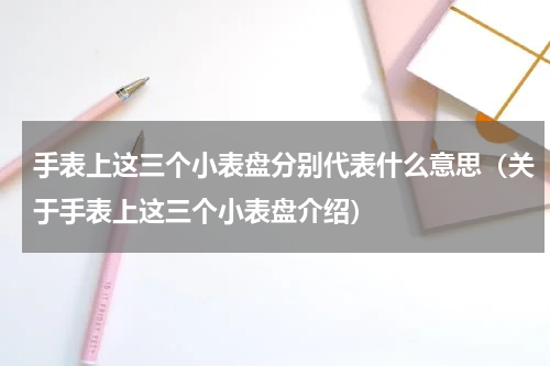 手表上这三个小表盘分别代表什么意思（关于手表上这三个小表盘介绍）