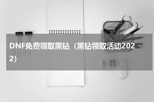 DNF免费领取黑钻（黑钻领取活动2022）