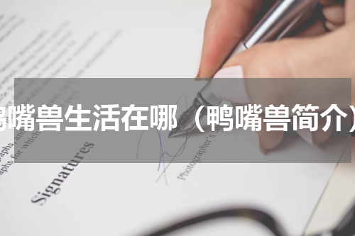 鸭嘴兽生活在哪（鸭嘴兽简介）